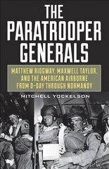 Paratrooper Generals: Matthew Ridgway, Maxwell Taylor, and the American Airborne from D-Day Through Normandy цена и информация | Исторические книги | 220.lv