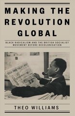 Making the Revolution Global: Black Radicalism and the British Socialist Movement before Decolonisation цена и информация | Исторические книги | 220.lv