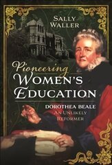 Pioneering Women's Education: Dorothea Beale, An Unlikely Reformer cena un informācija | Biogrāfijas, autobiogrāfijas, memuāri | 220.lv