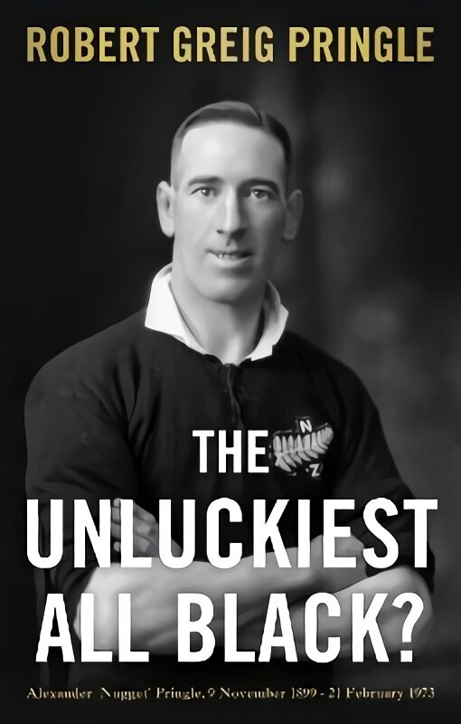 Unluckiest All Black?: Alexander 'Nugget' Pringle, 9 November 1899 - 21 February 1973 цена и информация | Biogrāfijas, autobiogrāfijas, memuāri | 220.lv