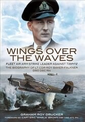 Wings Over the Waves: Fleet Air Arm Strike Leader against Tirpitz, The Biography of Lt Cdr Roy Baker-Falkner DSO DSC RN цена и информация | Биографии, автобиогафии, мемуары | 220.lv