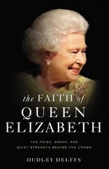 Faith of Queen Elizabeth: The Poise, Grace, and Quiet Strength Behind the Crown цена и информация | Биографии, автобиографии, мемуары | 220.lv