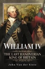 William IV: The Last Hanoverian King of Britain cena un informācija | Biogrāfijas, autobiogrāfijas, memuāri | 220.lv
