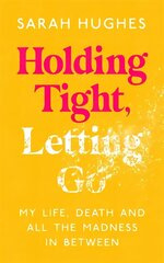 Holding Tight, Letting Go: My Life, Death and All the Madness In Between cena un informācija | Pašpalīdzības grāmatas | 220.lv