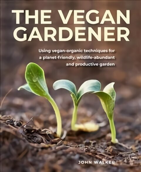 Vegan Gardener: Using vegan-organic techniques for a planet-friendly, wildlife-abundant, beautiful and productive garden цена и информация | Grāmatas par dārzkopību | 220.lv