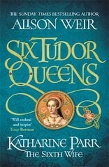 Six Tudor Queens: Katharine Parr, The Sixth Wife: Six Tudor Queens 6 цена и информация | Фантастика, фэнтези | 220.lv