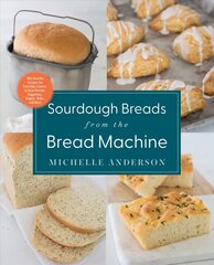 Sourdough Breads from the Bread Machine: 100 Surefire Recipes for Everyday Loaves, Artisan Breads, Baguettes, Bagels, Rolls, and More цена и информация | Книги рецептов | 220.lv