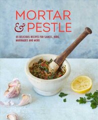 Mortar & Pestle: 65 Delicious Recipes for Sauces, Rubs, Marinades and More цена и информация | Книги рецептов | 220.lv