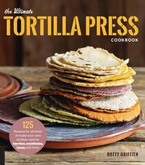 Ultimate Tortilla Press Cookbook: 125 Recipes for All Kinds of Make-Your-Own Tortillas--and for Burritos, Enchiladas, Tacos, and More New Edition cena un informācija | Pavārgrāmatas | 220.lv