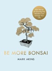 Be More Bonsai: Change your life with the mindful practice of growing bonsai trees cena un informācija | Garīgā literatūra | 220.lv
