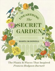 Unearthing The Secret Garden: The Plants and Places That Inspired Frances Hodgson Burnett: The Plants and Places That Inspired Frances Hodgson Burnett cena un informācija | Grāmatas par dārzkopību | 220.lv