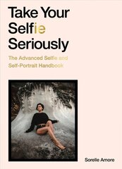 Take Your Selfie Seriously: The Advanced Selfie and Self-Portrait Handbook цена и информация | Книги по фотографии | 220.lv