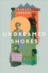Undreamed Shores: Five Women Who Sought Out the World цена и информация | Биографии, автобиогафии, мемуары | 220.lv