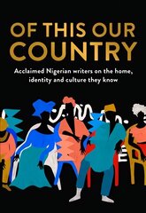 Of This Our Country: Acclaimed Nigerian Writers on the Home, Identity and Culture They Know цена и информация | Поэзия | 220.lv