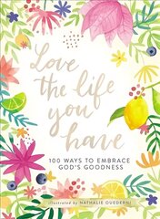 Love the Life You Have: 100 Ways to Embrace God's Goodness cena un informācija | Garīgā literatūra | 220.lv