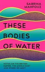 These Bodies of Water: Notes on the British Empire, the Middle East and Where We Meet цена и информация | Биографии, автобиогафии, мемуары | 220.lv