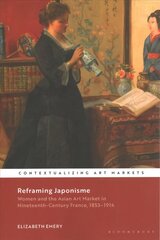 Reframing Japonisme: Women and the Asian Art Market in Nineteenth-Century France, 1853-1914 цена и информация | Книги об искусстве | 220.lv