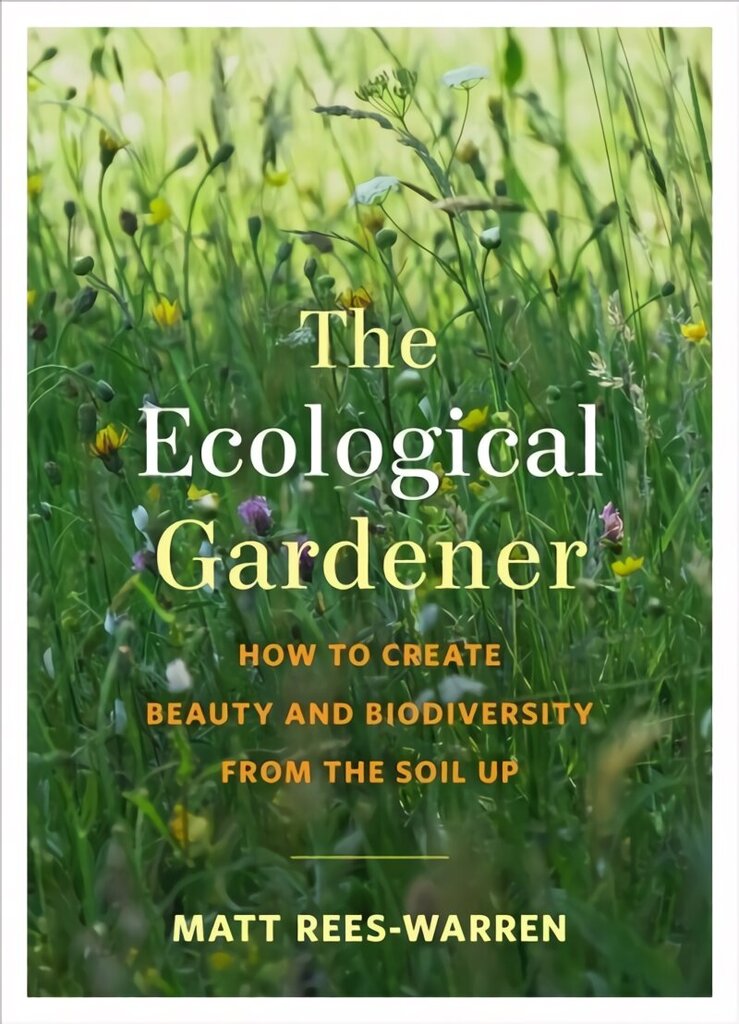 Ecological Gardener: How to Create Beauty and Biodiversity from the Soil Up cena un informācija | Grāmatas par dārzkopību | 220.lv