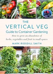 Vertical Veg Guide to Container Gardening: How to Grow an Abundance of Herbs, Vegetables and Fruit in Small Spaces cena un informācija | Grāmatas par dārzkopību | 220.lv