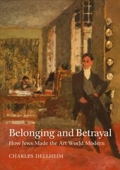 Belonging and Betrayal - How Jews Made the Art World Modern: How Jews Made the Art World Modern цена и информация | Книги об искусстве | 220.lv
