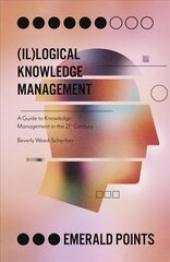 (Il)logical Knowledge Management: A Guide to Knowledge Management in the 21st Century cena un informācija | Ekonomikas grāmatas | 220.lv