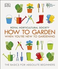 RHS How To Garden When You're New To Gardening: The Basics For Absolute Beginners cena un informācija | Grāmatas par dārzkopību | 220.lv