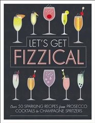 Let's Get Fizzical: Over 50 Bubbly Cocktail Recipes with Prosecco, Champagne, and other   Sparkling Wines цена и информация | Книги рецептов | 220.lv