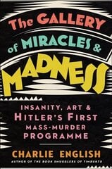 Gallery of Miracles and Madness: Insanity, Art and Hitler's First Mass-Murder Programme цена и информация | Книги об искусстве | 220.lv