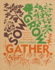 Sow Grow Gather: The Beginner's Guide to Growing an Edible Garden цена и информация | Книги по садоводству | 220.lv