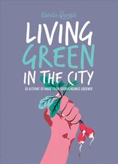 Living Green in the City: 50 Actions to Make Your Surroundings Greener цена и информация | Книги по садоводству | 220.lv