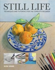Still Life: Techniques and Tutorials for the Complete Beginner cena un informācija | Mākslas grāmatas | 220.lv