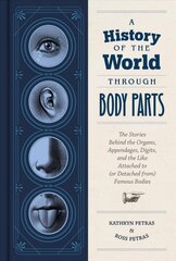 History of the World Through Body Parts: The Stories Behind the Organs, Appendages, Digits, and the Like Attached to (or Detached From) Famous Bodies цена и информация | Фантастика, фэнтези | 220.lv
