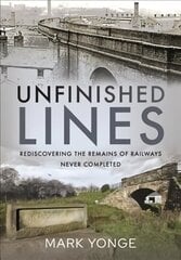 Unfinished Lines: Rediscovering the Remains of Railways Never Completed цена и информация | Путеводители, путешествия | 220.lv