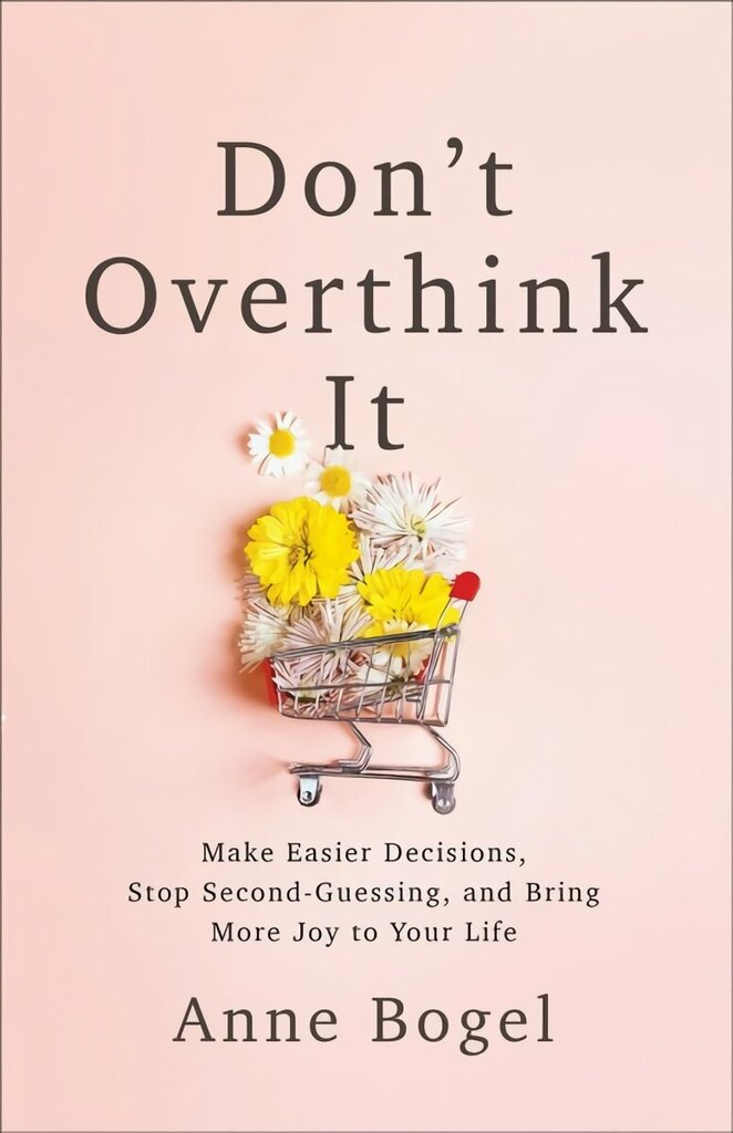 Don't Overthink It: Make Easier Decisions, Stop Second-Guessing, and Bring More Joy to Your Life цена и информация | Garīgā literatūra | 220.lv