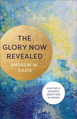 Glory Now Revealed - What We`ll Discover about God in Heaven: What We'll Discover about God in Heaven цена и информация | Духовная литература | 220.lv