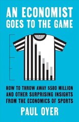 Economist Goes to the Game: How to Throw Away $580 Million and Other Surprising Insights from the Economics of Sports cena un informācija | Ekonomikas grāmatas | 220.lv