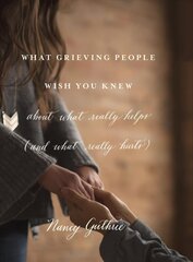 What Grieving People Wish You Knew about What Really Helps: (And How to Avoid Being That Person Who Hurts Instead of Helps) cena un informācija | Garīgā literatūra | 220.lv