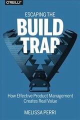 Escaping the Build Trap: How Effective Product Management Creates Real Value cena un informācija | Ekonomikas grāmatas | 220.lv