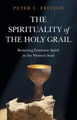 Spirituality of the Holy Grail, The - Restoring Feminine Spirit in the Western Soul цена и информация | Духовная литература | 220.lv