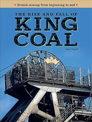 Rise and Fall of King Coal: British mining from beginning to end cena un informācija | Ekonomikas grāmatas | 220.lv