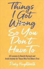 Things I Got Wrong So You Don't Have To: 48 Lessons to Banish Burnout and Avoid Anxiety for Those Who Put Others First cena un informācija | Pašpalīdzības grāmatas | 220.lv