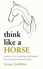 Think Like a Horse: Lessons in Life, Leadership and Empathy from an Unconventional Cowboy цена и информация | Самоучители | 220.lv