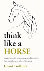 Think Like a Horse: Lessons in Life, Leadership and Empathy from an Unconventional Cowboy цена и информация | Самоучители | 220.lv