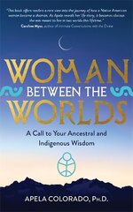 Woman Between the Worlds: A Call to Your Ancestral and Indigenous Wisdom cena un informācija | Garīgā literatūra | 220.lv