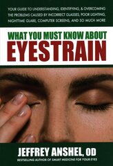 What You Must Know About Eyestrain: Your Guide to Understanding, Identifying, & Overcoming the Problems Caused by Incorrect Glasses, Poor Lighting, Nighttime Glare, Computer Screens, and So Much More цена и информация | Самоучители | 220.lv