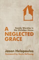 Neglected Grace: Family Worship in the Christian Home Revised ed. цена и информация | Духовная литература | 220.lv