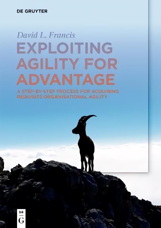 Exploiting Agility for Advantage: A Step-by-Step Process for Acquiring Requisite Organisational Agility цена и информация | Ekonomikas grāmatas | 220.lv