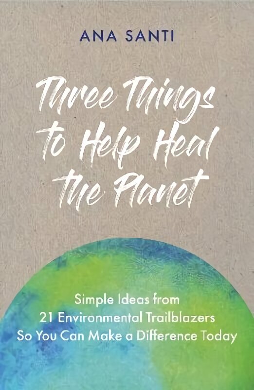 Three Things to Help Heal the Planet: Simple Ideas from 21 Environmental Trailblazers So You Can Start Making a Difference Today цена и информация | Pašpalīdzības grāmatas | 220.lv