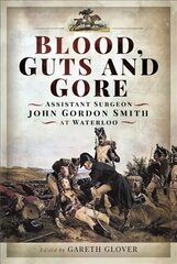 Blood, Guts and Gore: Assistant Surgeon John Gordon Smith at Waterloo cena un informācija | Vēstures grāmatas | 220.lv