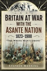 Britain at War with the Asante Nation 1823-1900: 'The White Man's Grave' cena un informācija | Vēstures grāmatas | 220.lv